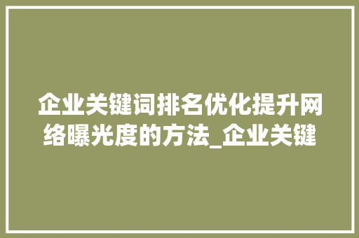 企业关键词排名优化提升网络曝光度的方法_企业关键词排名优化概念