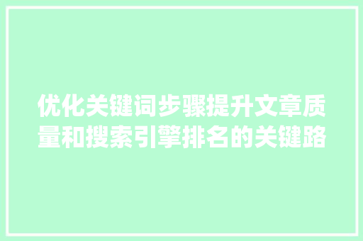 优化关键词步骤提升文章质量和搜索引擎排名的关键路径_优化关键词有哪几种