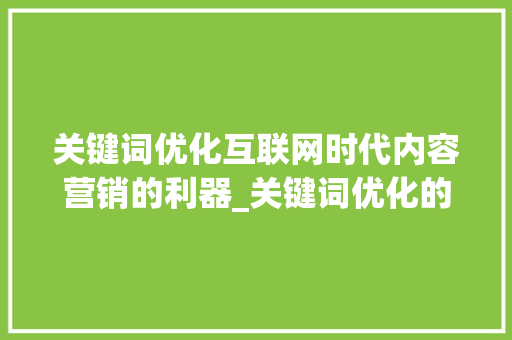 关键词优化互联网时代内容营销的利器_关键词优化的目的是什么