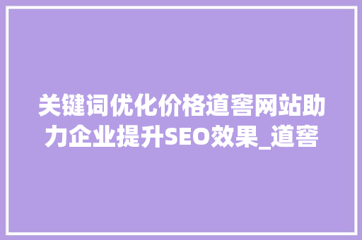 关键词优化价格道窖网站助力企业提升SEO效果_道窖网站关键词优化价格