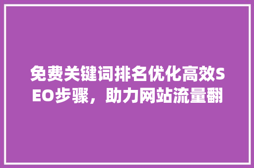 免费关键词排名优化高效SEO步骤，助力网站流量翻倍_免费关键词排名优化s