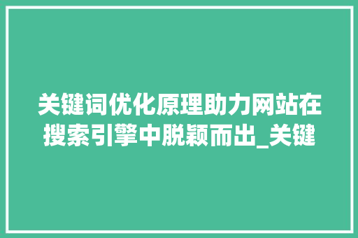 关键词优化原理助力网站在搜索引擎中脱颖而出_关键词优化是什么原理呢