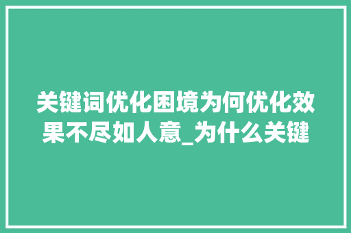 关键词优化困境为何优化效果不尽如人意_为什么关键词优化不了呢