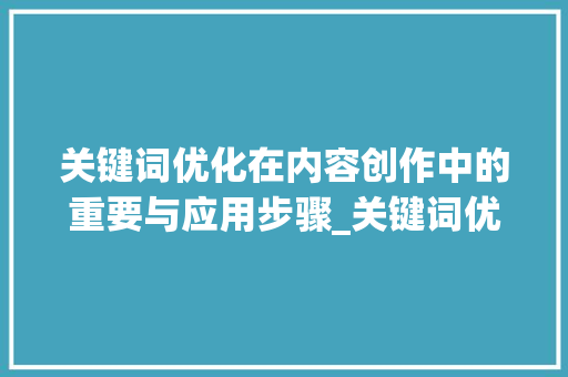 关键词优化在内容创作中的重要与应用步骤_关键词优化单词怎么样