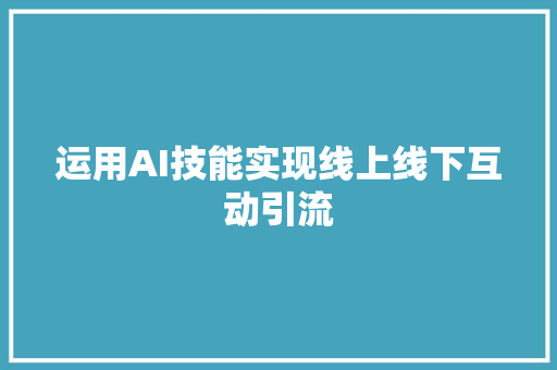 运用AI技能实现线上线下互动引流