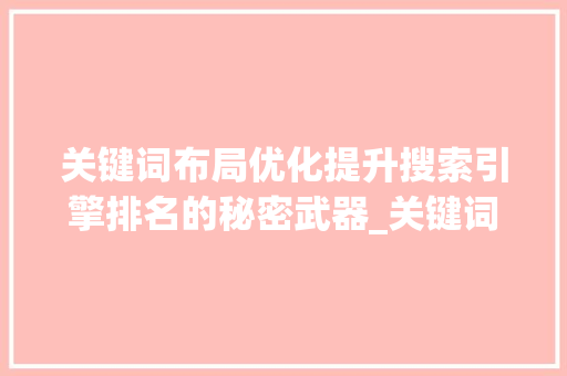 关键词布局优化提升搜索引擎排名的秘密武器_关键词如何进行布局优化