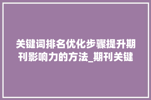 关键词排名优化步骤提升期刊影响力的方法_期刊关键词排名优化方法