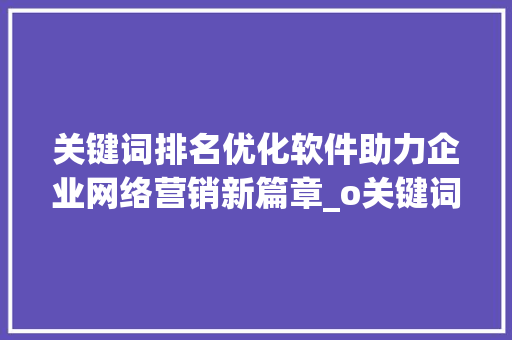 关键词排名优化软件助力企业网络营销新篇章_o关键词排名优化软件