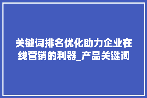 关键词排名优化助力企业在线营销的利器_产品关键词排名优化公司