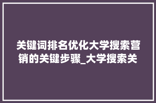 关键词排名优化大学搜索营销的关键步骤_大学搜索关键词排名优化