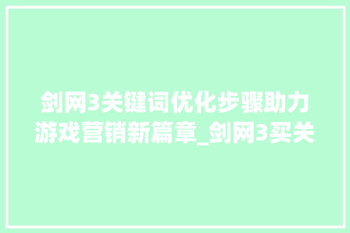 剑网3关键词优化步骤助力游戏营销新篇章_剑网3买关键词优化