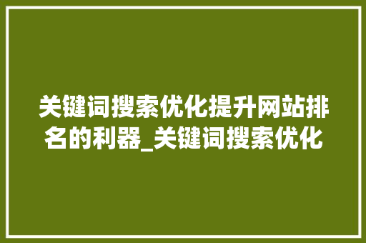 关键词搜索优化提升网站排名的利器_关键词搜索优化可以做吗