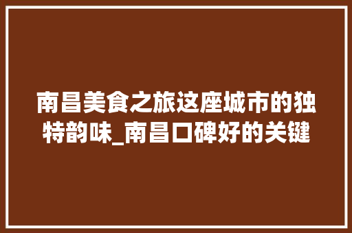 南昌美食之旅这座城市的独特韵味_南昌口碑好的关键词优化