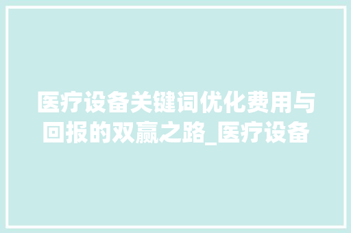 医疗设备关键词优化费用与回报的双赢之路_医疗设备关键词优化费用