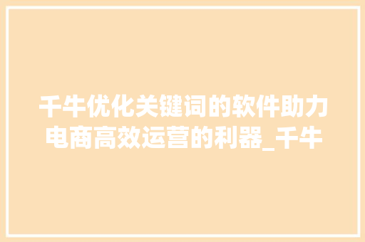 千牛优化关键词的软件助力电商高效运营的利器_千牛优化关键词的软件