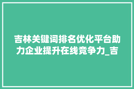 吉林关键词排名优化平台助力企业提升在线竞争力_吉林关键词排名优化平台