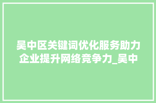 吴中区关键词优化服务助力企业提升网络竞争力_吴中区关键词优化服务