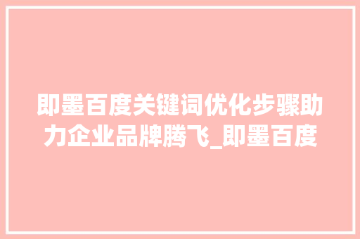 即墨百度关键词优化步骤助力企业品牌腾飞_即墨百度关键词优化