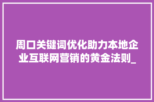 周口关键词优化助力本地企业互联网营销的黄金法则_周口关键词优化怎么做