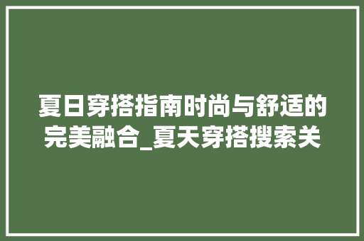 夏日穿搭指南时尚与舒适的完美融合_夏天穿搭搜索关键词优化