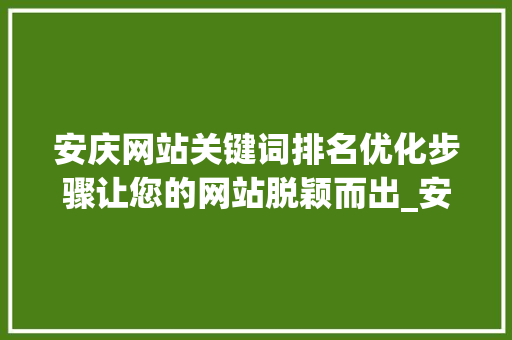 安庆网站关键词排名优化步骤让您的网站脱颖而出_安庆网站关键词排名优化