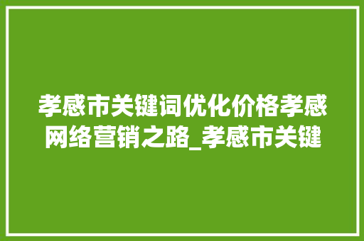 孝感市关键词优化价格孝感网络营销之路_孝感市关键词优化价格