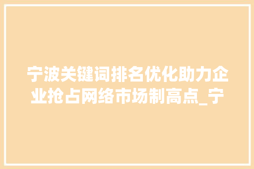宁波关键词排名优化助力企业抢占网络市场制高点_宁波关键词排名优化公司