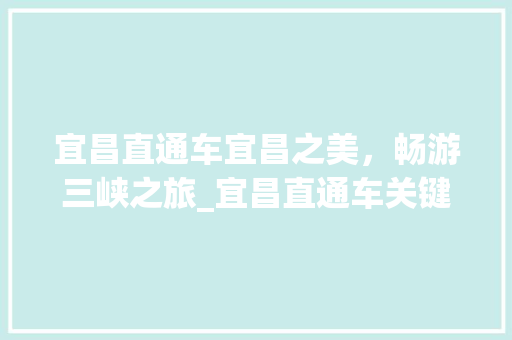 宜昌直通车宜昌之美，畅游三峡之旅_宜昌直通车关键词优化
