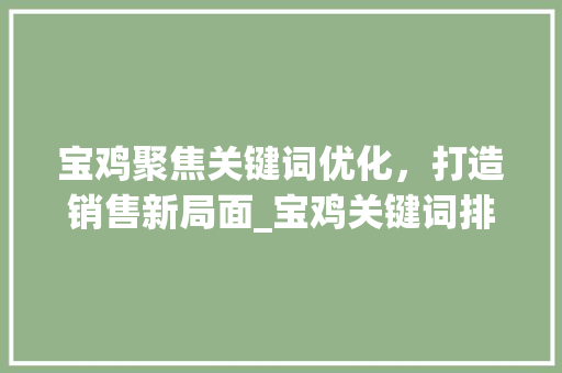 宝鸡聚焦关键词优化，打造销售新局面_宝鸡关键词排名优化销售