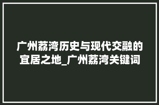 广州荔湾历史与现代交融的宜居之地_广州荔湾关键词排名优化