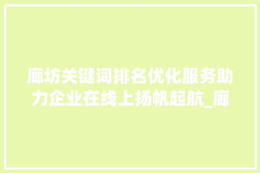 廊坊关键词排名优化服务助力企业在线上扬帆起航_廊坊关键词排名优化服务