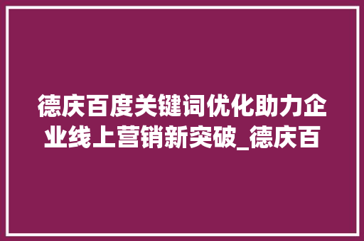 德庆百度关键词优化助力企业线上营销新突破_德庆百度关键词优化