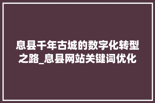 息县千年古城的数字化转型之路_息县网站关键词优化工具
