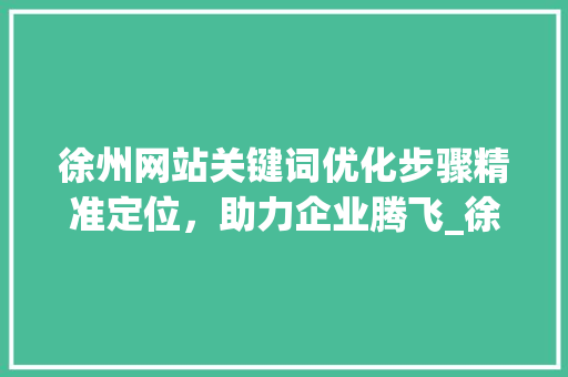 徐州网站关键词优化步骤精准定位，助力企业腾飞_徐州网站关键词优化方法