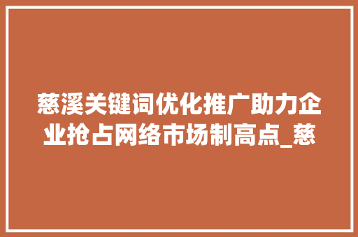 慈溪关键词优化推广助力企业抢占网络市场制高点_慈溪关键词优化推广有吗