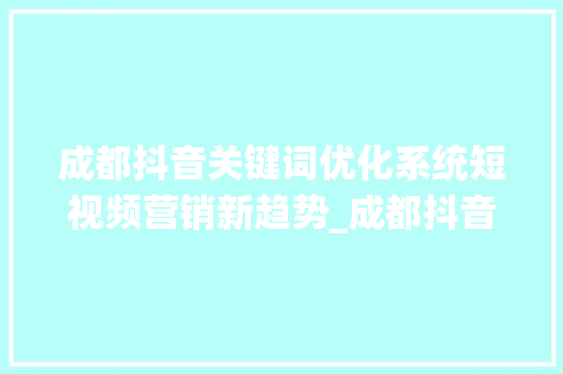 成都抖音关键词优化系统短视频营销新趋势_成都抖音关键词优化系统