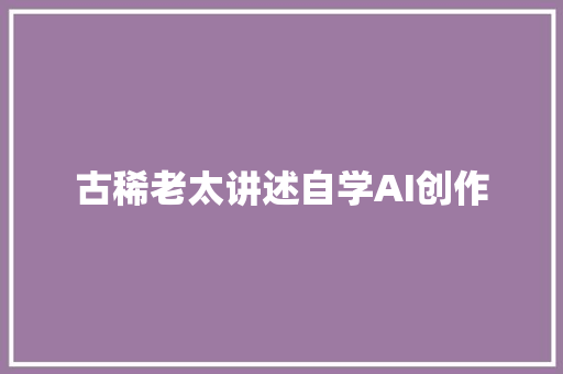 古稀老太讲述自学AI创作