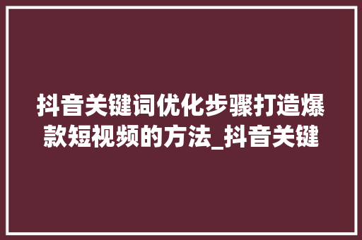 抖音关键词优化步骤打造爆款短视频的方法_抖音关键词优化步骤图标