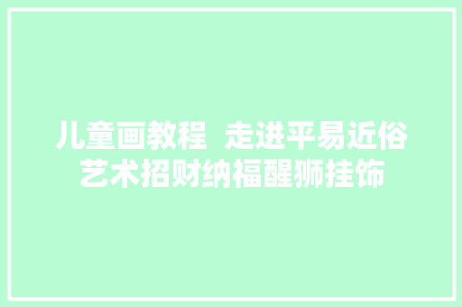 儿童画教程  走进平易近俗艺术招财纳福醒狮挂饰