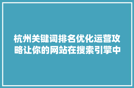 杭州关键词排名优化运营攻略让你的网站在搜索引擎中脱颖而出_杭州关键词排名优化运营