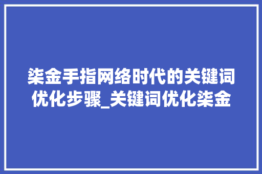 柒金手指网络时代的关键词优化步骤_关键词优化柒金手指排名