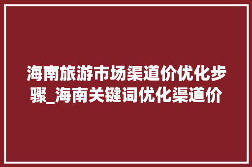 海南旅游市场渠道价优化步骤_海南关键词优化渠道价