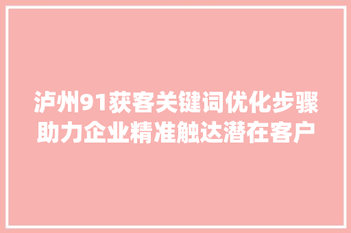 泸州91获客关键词优化步骤助力企业精准触达潜在客户_泸州91获客关键词优化