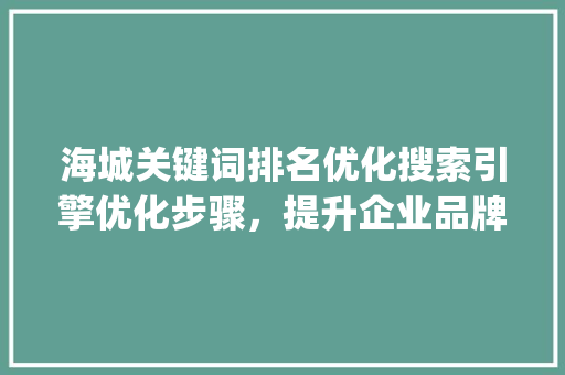 海城关键词排名优化搜索引擎优化步骤，提升企业品牌影响力_海城关键词排名优化