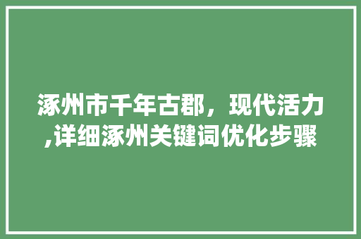 涿州市千年古郡，现代活力,详细涿州关键词优化步骤_涿州市网站关键词优化