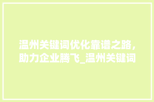 温州关键词优化靠谱之路，助力企业腾飞_温州关键词优化靠谱吗