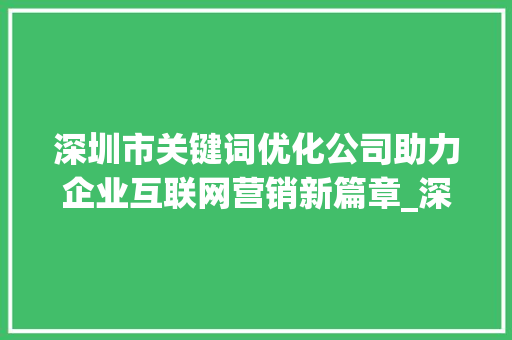 深圳市关键词优化公司助力企业互联网营销新篇章_深圳市关键词优化公司