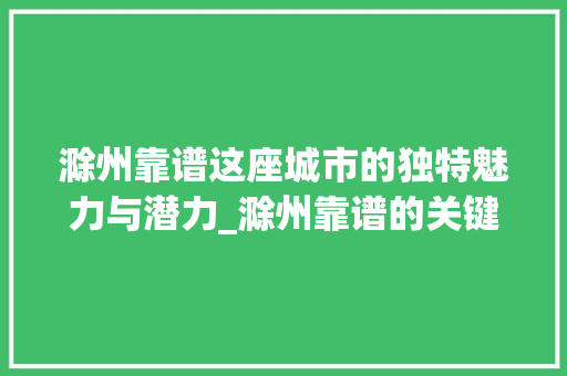 滁州靠谱这座城市的独特魅力与潜力_滁州靠谱的关键词优化