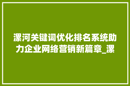 漯河关键词优化排名系统助力企业网络营销新篇章_漯河关键词优化排名系统