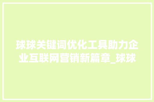 球球关键词优化工具助力企业互联网营销新篇章_球球关键词优化工具